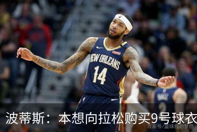 波蒂斯：本想向拉松购买9号球衣但被拒 这个号码他们全家都有意义