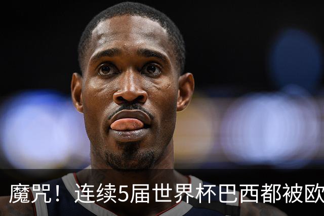 魔咒！连续5届世界杯巴西都被欧洲球队淘汰