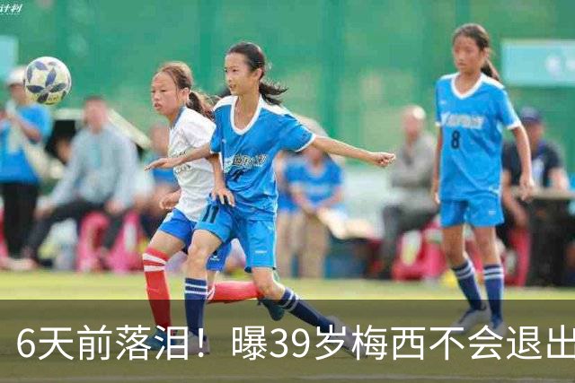 6天前落泪！曝39岁梅西不会退出国家队：至少踢到2028年 届时41岁